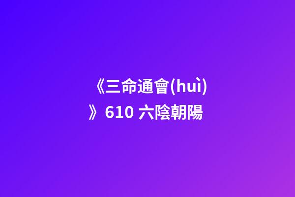 《三命通會(huì)》6.10 六陰朝陽